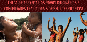 Chega de arrancar os povos originários e comunidades tradicionais de seus territórios!