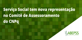 Serviço Social tem nova representação no Comitê de Assessoramento do CNPq