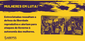 ABEPSS no Mês da Mulher: entrevistadas alertam para ataques do Governo à autonomia das mulheres